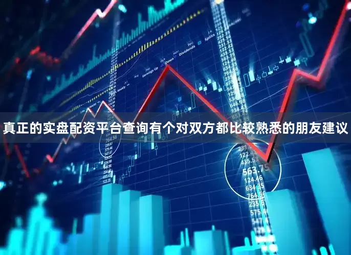 真正的实盘配资平台查询有个对双方都比较熟悉的朋友建议