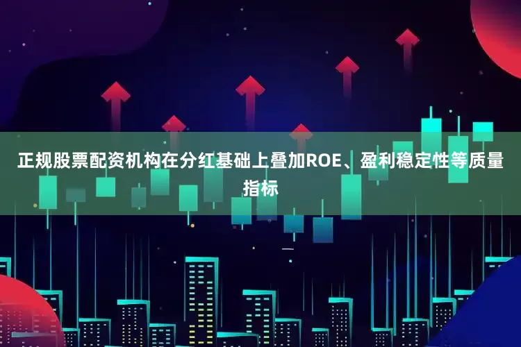 正规股票配资机构在分红基础上叠加ROE、盈利稳定性等质量指标