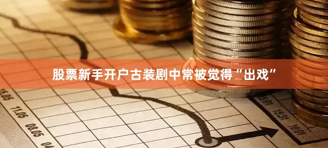 股票新手开户古装剧中常被觉得“出戏”