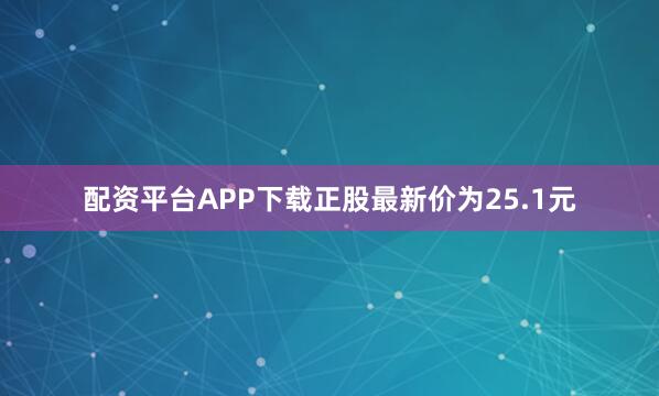 配资平台APP下载正股最新价为25.1元