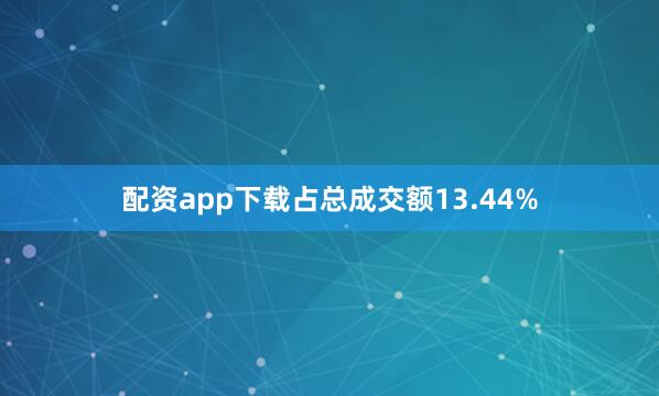 配资app下载占总成交额13.44%