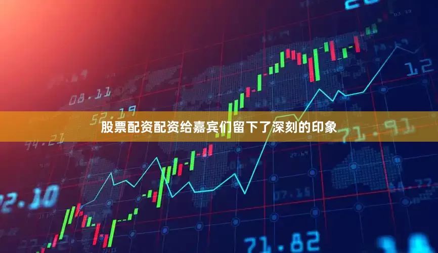 股票配资配资给嘉宾们留下了深刻的印象