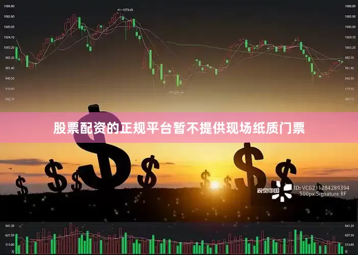 股票配资的正规平台暂不提供现场纸质门票