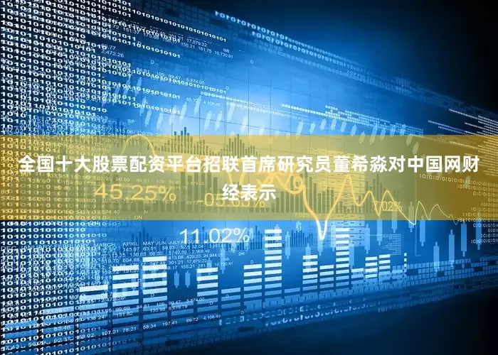 全国十大股票配资平台招联首席研究员董希淼对中国网财经表示