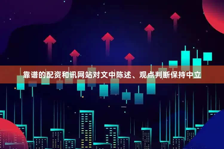 靠谱的配资和讯网站对文中陈述、观点判断保持中立