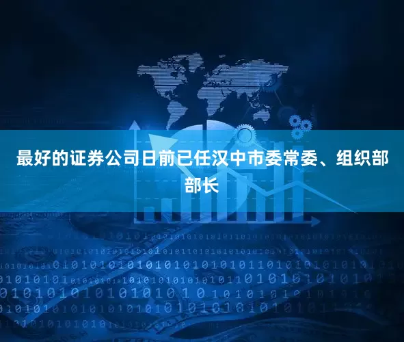 最好的证券公司日前已任汉中市委常委、组织部部长