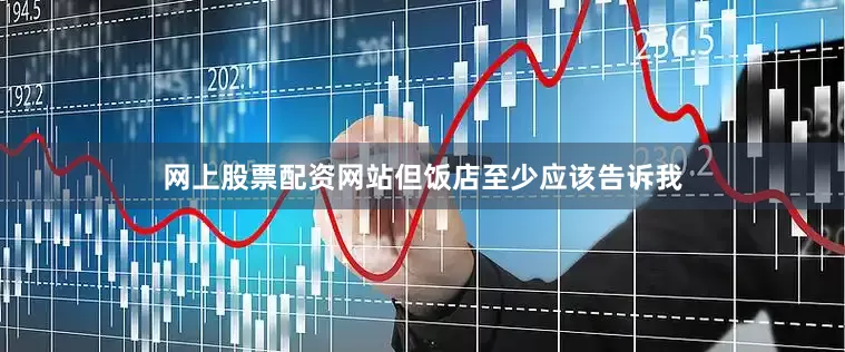网上股票配资网站但饭店至少应该告诉我