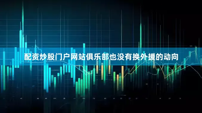 配资炒股门户网站俱乐部也没有换外援的动向