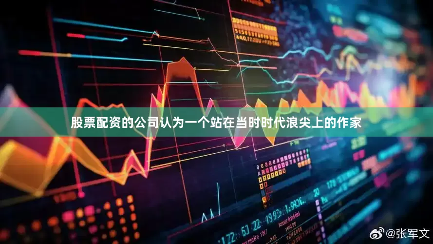 股票配资的公司认为一个站在当时时代浪尖上的作家