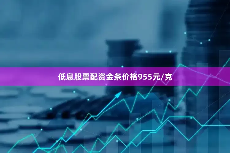 低息股票配资金条价格955元/克