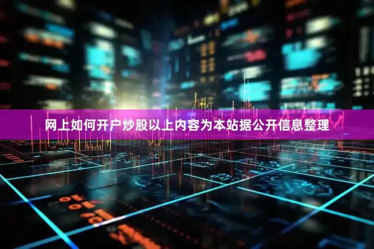 网上如何开户炒股以上内容为本站据公开信息整理
