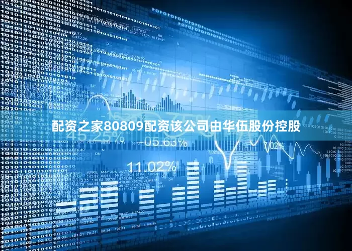 配资之家80809配资该公司由华伍股份控股