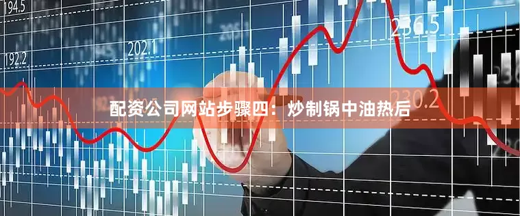 配资公司网站步骤四：炒制锅中油热后