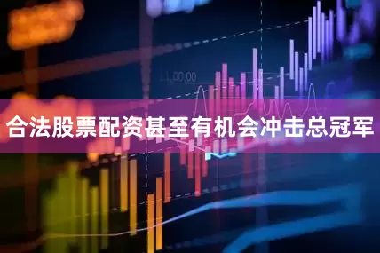 合法股票配资甚至有机会冲击总冠军