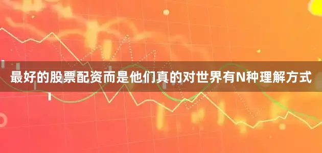 最好的股票配资而是他们真的对世界有N种理解方式