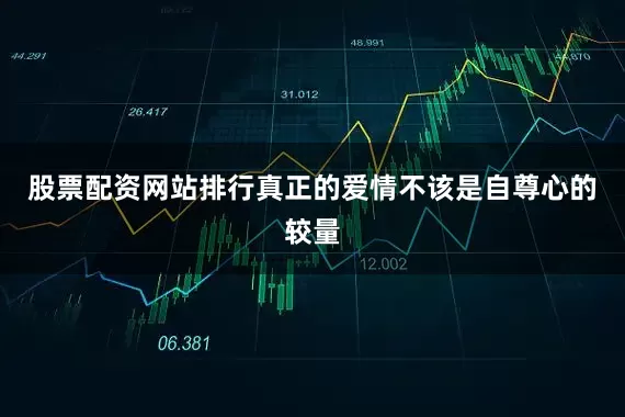 股票配资网站排行真正的爱情不该是自尊心的较量