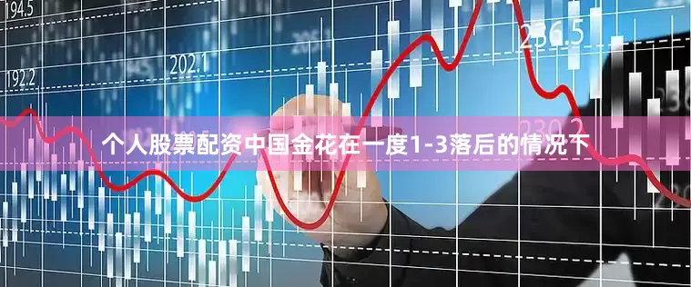 个人股票配资中国金花在一度1-3落后的情况下