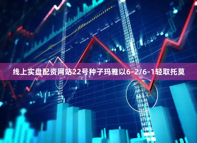 线上实盘配资网站22号种子玛雅以6-2/6-1轻取托莫
