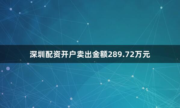 深圳配资开户卖出金额289.72万元