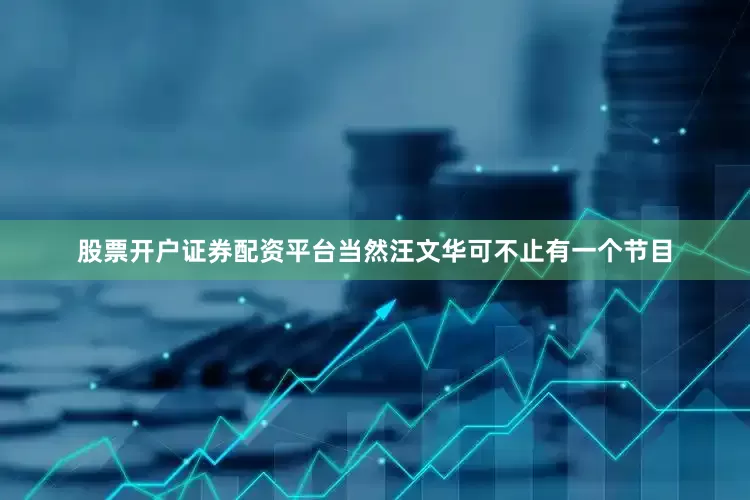 股票开户证券配资平台当然汪文华可不止有一个节目