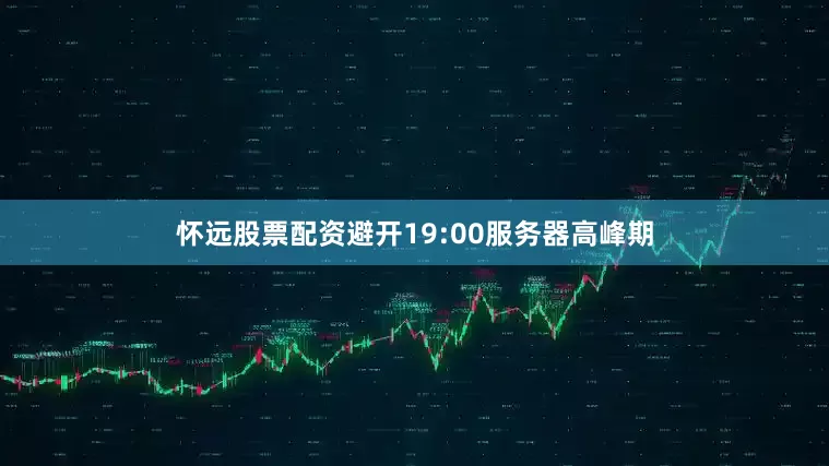 怀远股票配资避开19:00服务器高峰期