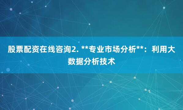 股票配资在线咨询2. **专业市场分析**：利用大数据分析技术