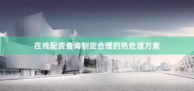 在线配资查询制定合理的热处理方案