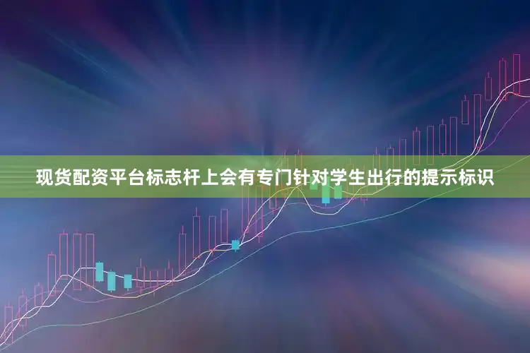 现货配资平台标志杆上会有专门针对学生出行的提示标识