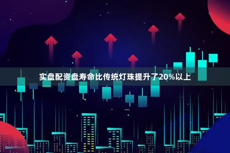 实盘配资盘寿命比传统灯珠提升了20%以上