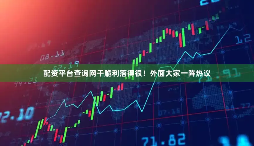 配资平台查询网干脆利落得很！外面大家一阵热议