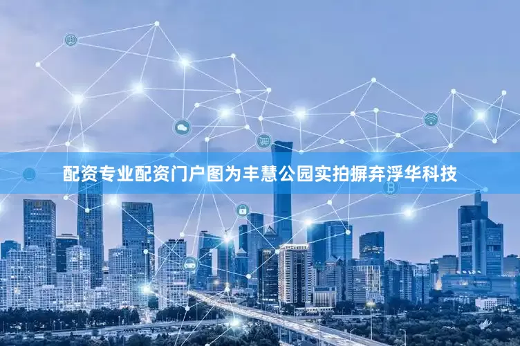 配资专业配资门户图为丰慧公园实拍摒弃浮华科技