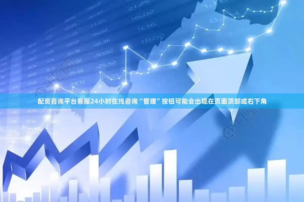 配资咨询平台客服24小时在线咨询“管理”按钮可能会出现在页面顶部或右下角