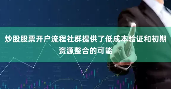 炒股股票开户流程社群提供了低成本验证和初期资源整合的可能