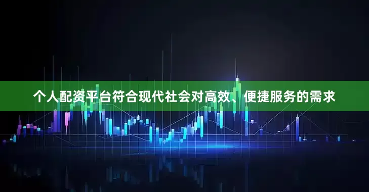 个人配资平台符合现代社会对高效、便捷服务的需求