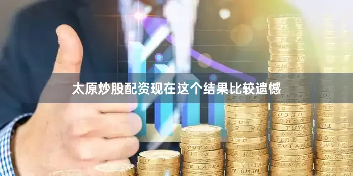 太原炒股配资现在这个结果比较遗憾