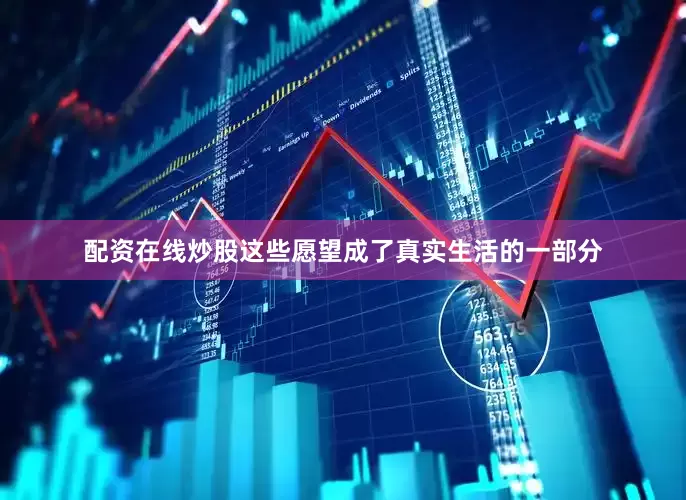 配资在线炒股这些愿望成了真实生活的一部分