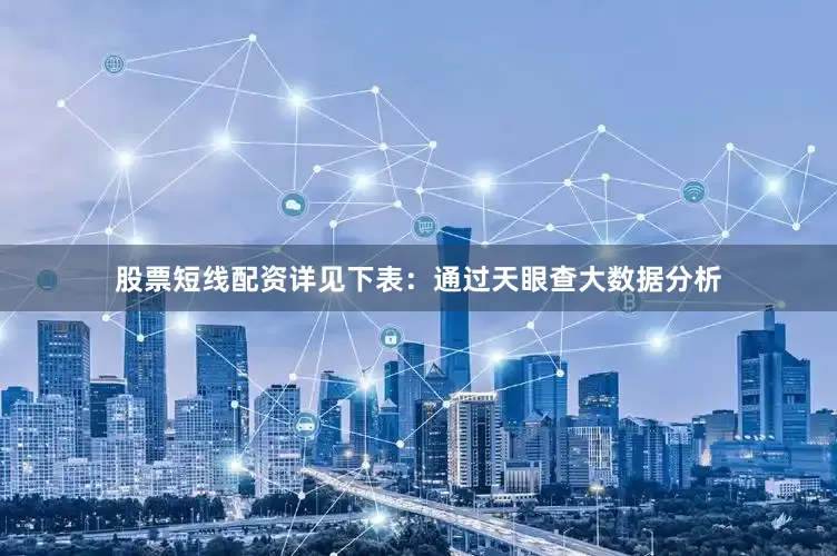 股票短线配资详见下表：通过天眼查大数据分析