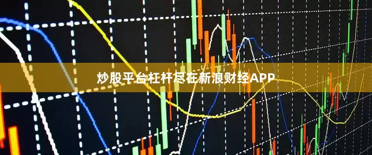炒股平台杠杆尽在新浪财经APP