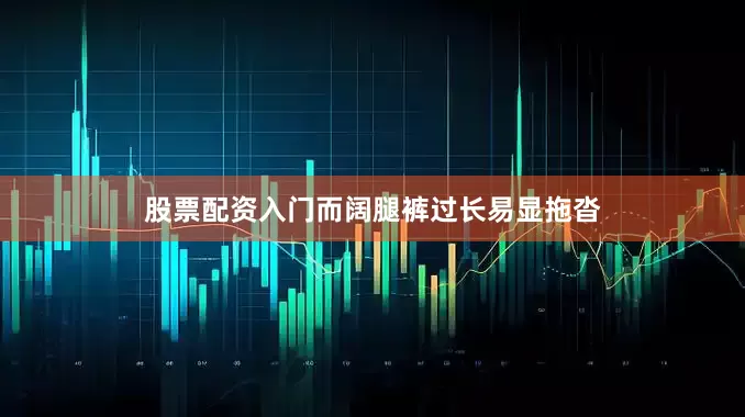 股票配资入门而阔腿裤过长易显拖沓