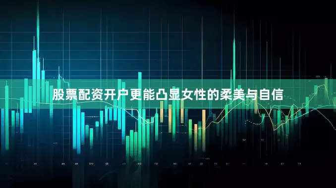 股票配资开户更能凸显女性的柔美与自信