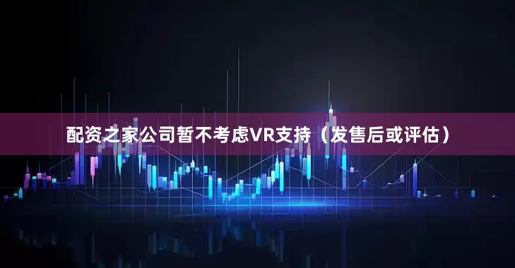 配资之家公司暂不考虑VR支持（发售后或评估）