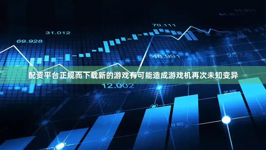 配资平台正规而下载新的游戏有可能造成游戏机再次未知变异