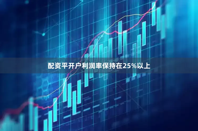 配资平开户利润率保持在25%以上