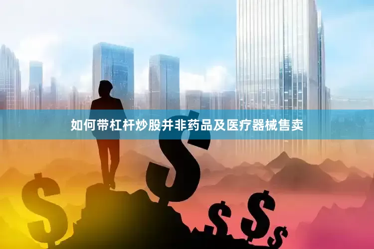如何带杠杆炒股并非药品及医疗器械售卖